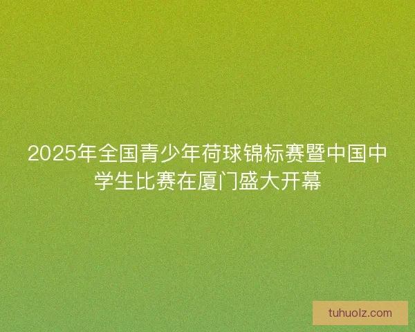 2025年全国青少年荷球锦标赛暨中国中学生比赛在厦门盛大开幕